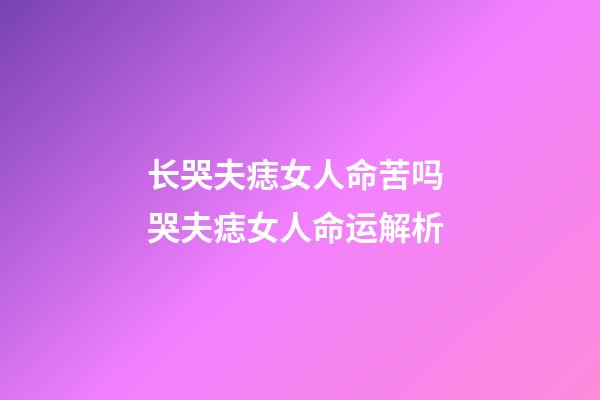 长哭夫痣女人命苦吗 哭夫痣女人命运解析